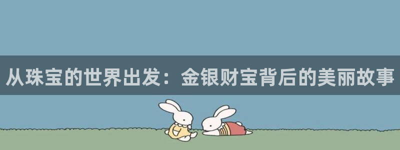 天宏娱乐q31.661:从珠宝的世界出发:金银财宝背后的美丽