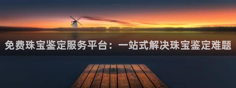 天宏娱乐天跃娱乐:免费珠宝鉴定服务平台:一站式解决珠宝鉴定难
