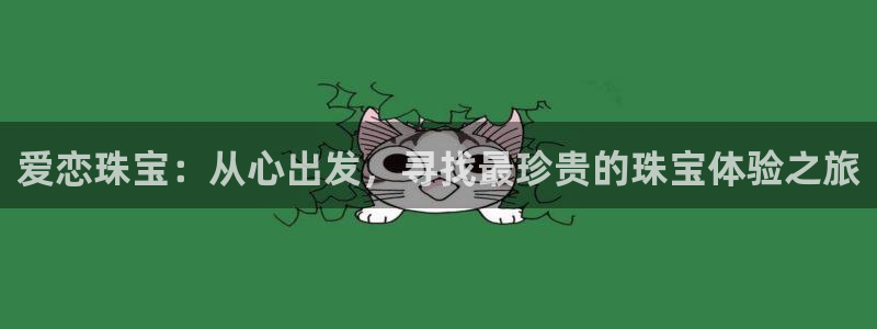 天宏娱乐大叔团:爱恋珠宝:从心出发,寻找最珍贵的珠宝体验之旅